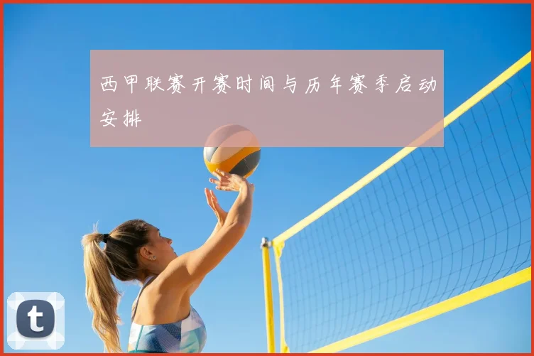 西甲联赛开赛时间与历年赛季启动安排