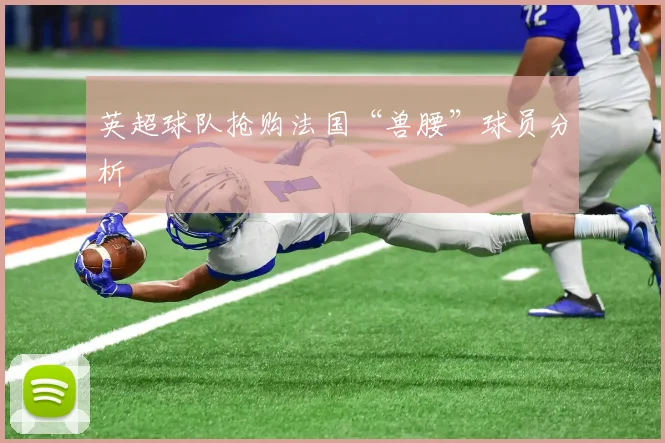 英超球队抢购法国“兽腰”球员分析