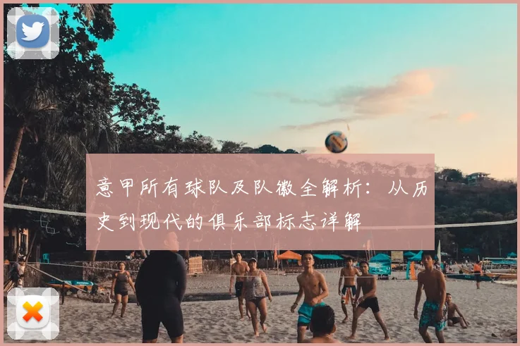 意甲所有球队及队徽全解析：从历史到现代的俱乐部标志详解