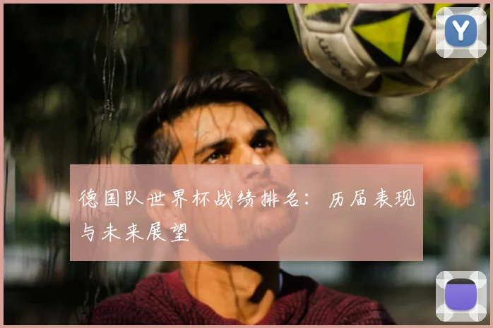 德国队世界杯战绩排名：历届表现与未来展望